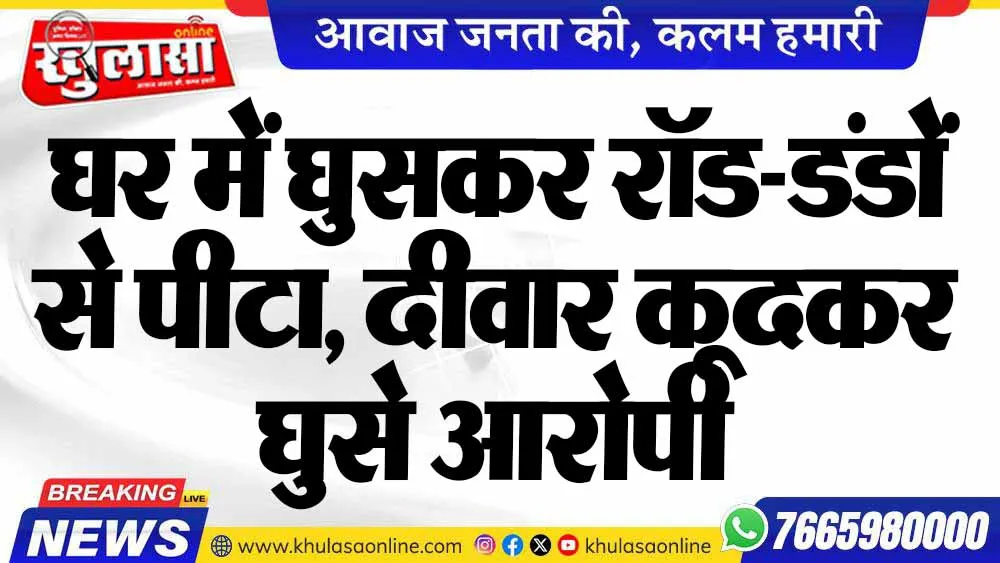 घर में घुसकर रॉड-डंडों से पीटा, दीवार कूदकर घुसे आरोपी