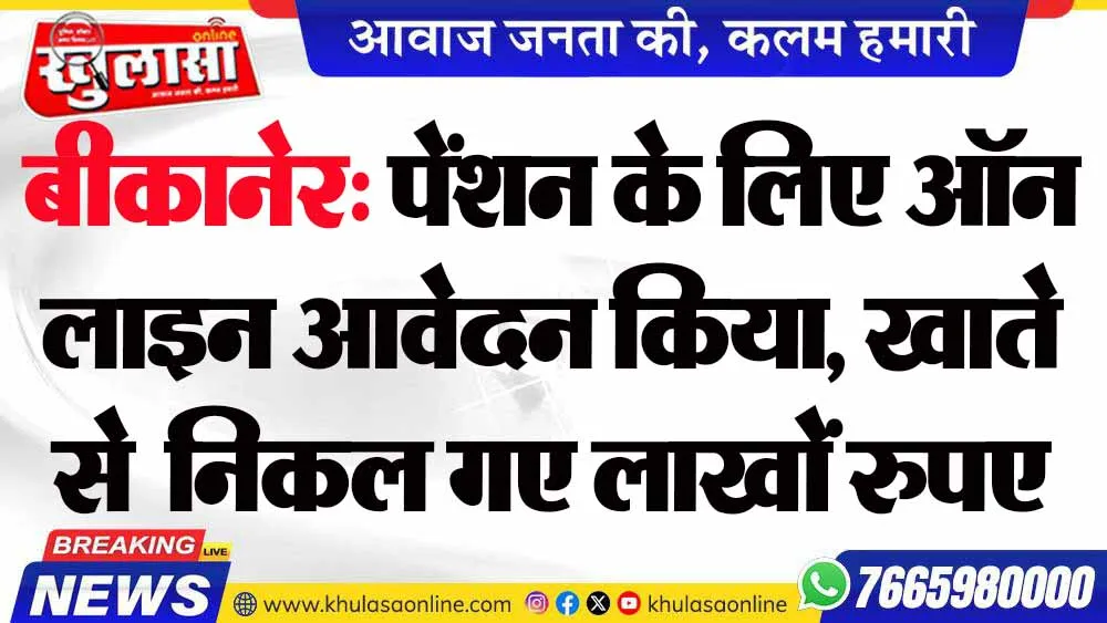 बीकानेर: पेंशन के लिए ऑन लाइन आवेदन किया, खाते से  निकल गए लाखों रुपए