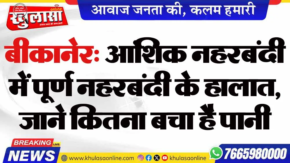 बीकानेर: आंशिक नहरबंदी में पूर्ण नहरबंदी के हालात, जाने कितना बचा है पानी
