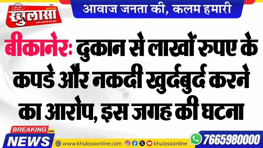 बीकानेर: दुकान से लाखों रुपए के कपडे और नकदी खुर्दबुर्द करने का आरोप, इस जगह की घटना