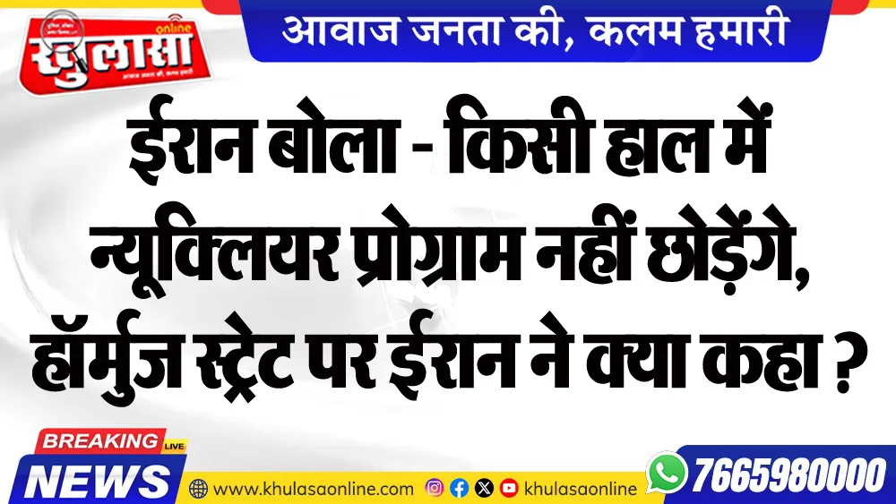 ईरान बोला - किसी हाल में न्यूक्लियर प्रोग्राम नहीं छोड़ेंगे, हॉर्मुज स्ट्रेट पर ईरान ने क्या कहा ?