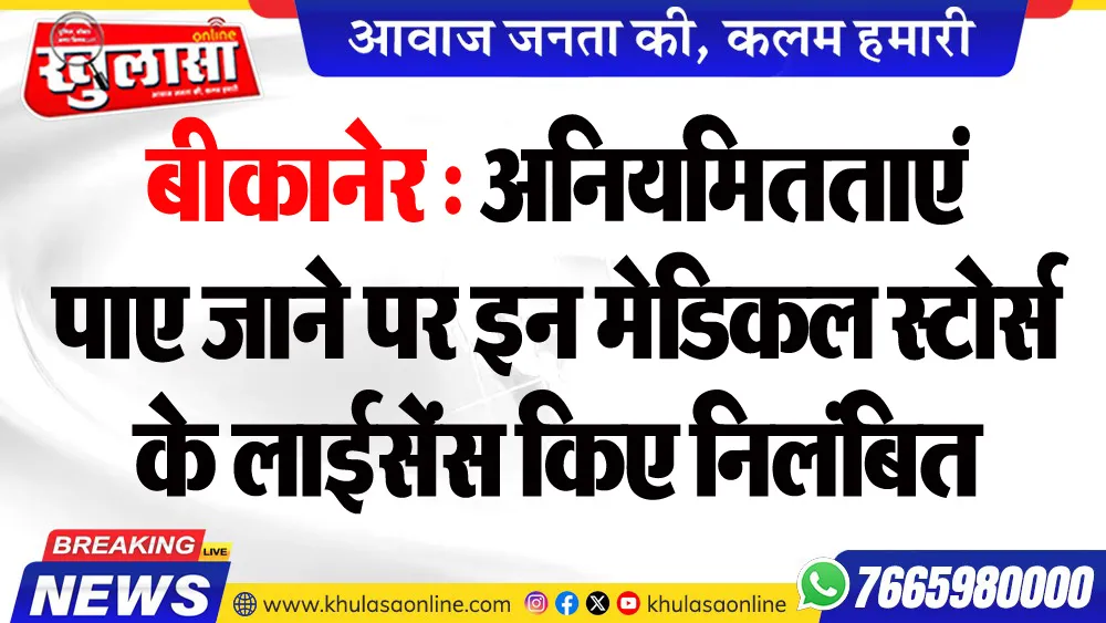 बीकानेर : अनियमितताएं पाए जाने पर इन मेडिकल स्टोर्स के लाईसेंस किए निलंबित