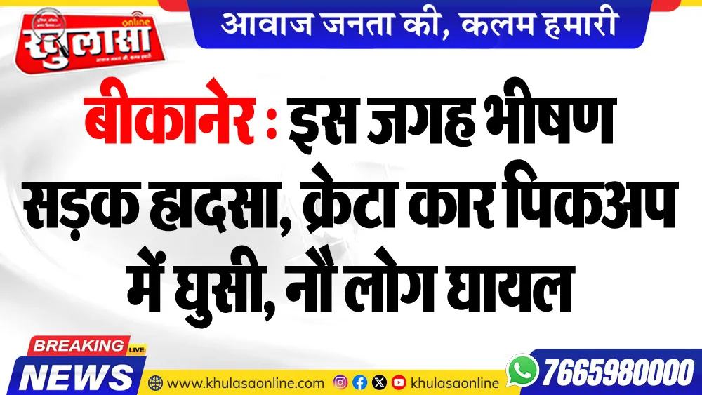 बीकानेर : इस जगह भीषण सडक़ हादसा, क्रेटा कार पिकअप में घुसी, नौ लोग घायल