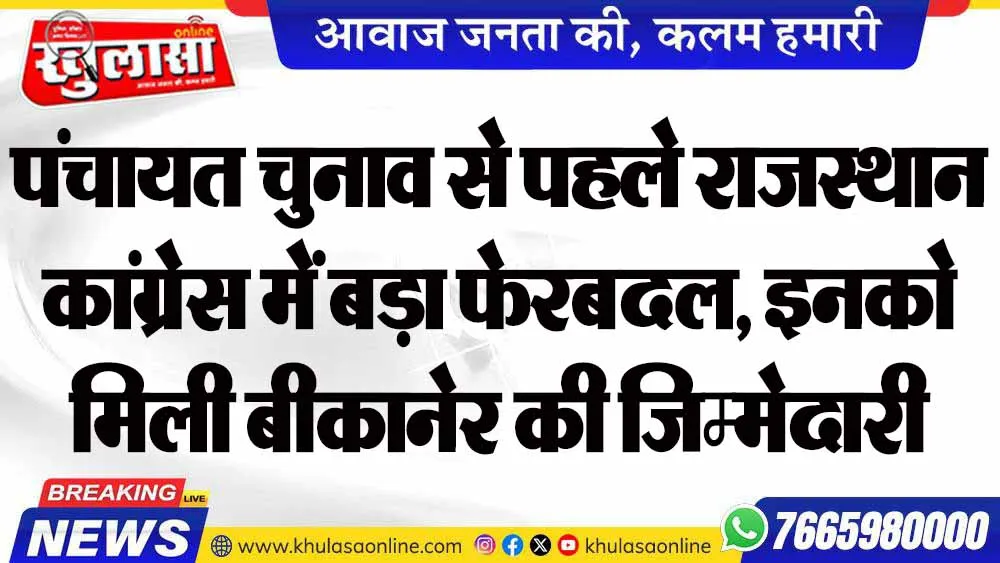 पंचायत चुनाव से पहले राजस्थान कांग्रेस में बड़ा फेरबदल, इनको मिली बीकानेर की जिम्मेदारी