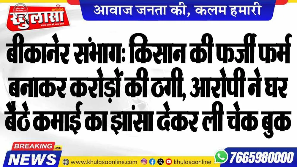 बीकानेर संभाग: किसान की फर्जी फर्म बनाकर करोड़ों की ठगी, आरोपी ने घर बैठे कमाई का झांसा देकर ली चेक बुक