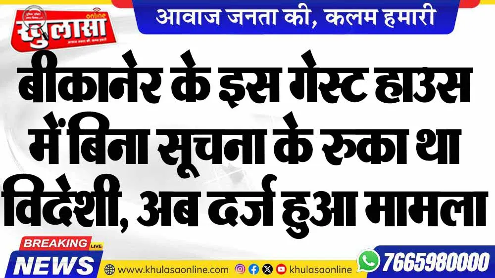 बीकानेर के इस गेस्ट हाउस में बिना सूचना के रुका था विदेशी, अब दर्ज हुआ मामला