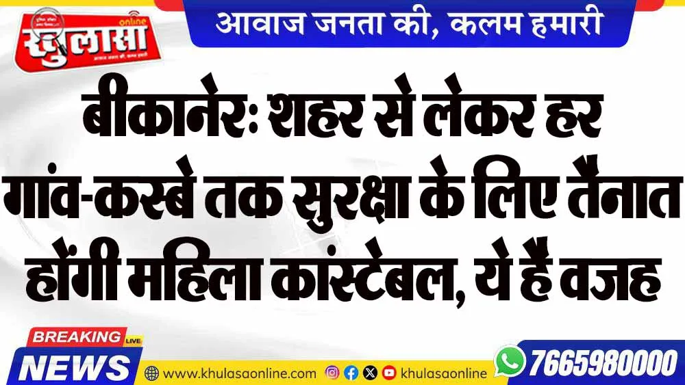 बीकानेर: शहर से लेकर हर गांव-कस्बे तक सुरक्षा के लिए तैनात होंगी महिला कांस्टेबल, ये है वजह