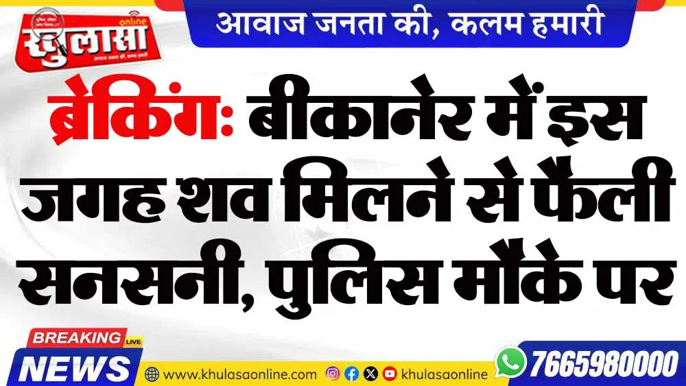 ब्रेकिंग: बीकानेर में इस जगह शव मिलने से फैली सनसनी, पुलिस मौके पर