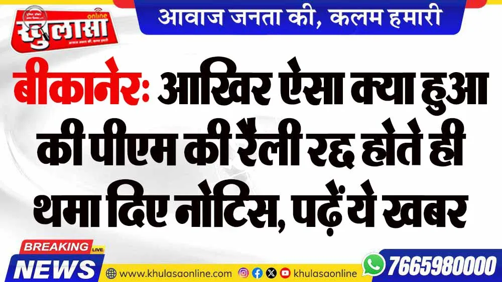 बीकानेर: आखिर ऐसा क्या हुआ की पीएम की रैली रद्द होते ही थमा दिए ​नोटिस, पढ़ें ये खबर