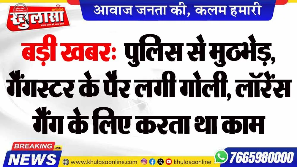 बड़ी खबर:  पुलिस से मुठभेड़, गैंगस्टर के पैर लगी गोली, लॉरेंस गैंग के लिए करता था काम