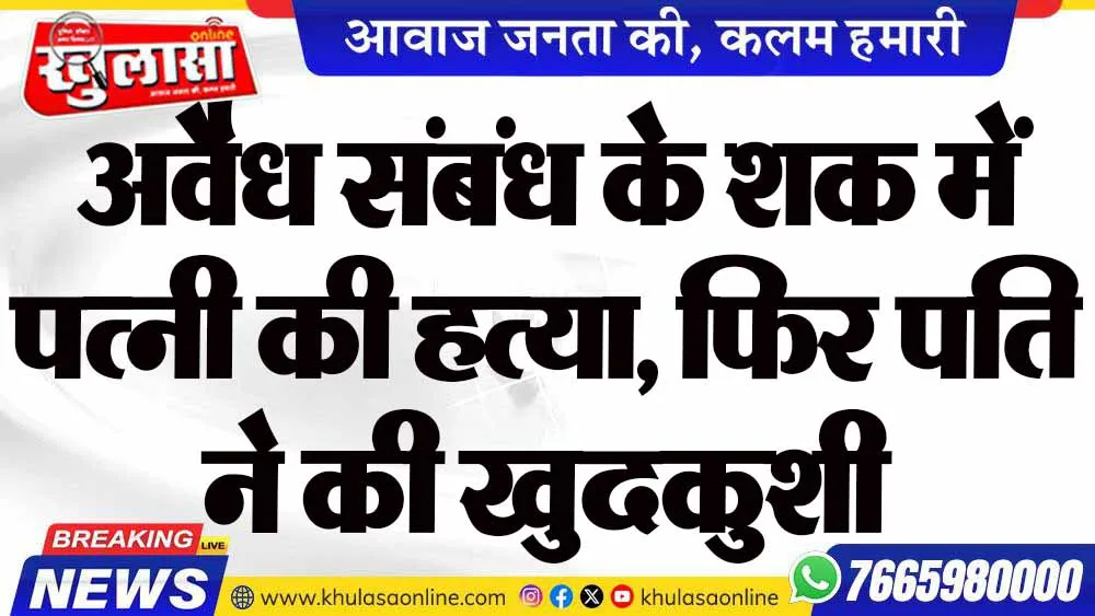 अवैध संबंध के शक में पत्नी की हत्या, फिर पति ने की खुदकुशी