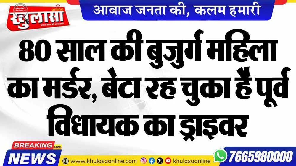 80 साल की बुजुर्ग महिला का मर्डर, बेटा रह चुका है पूर्व विधायक का ड्राइवर