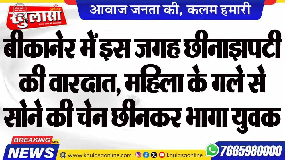 बीकानेर में इस जगह छीनाझपटी की वारदात, महिला के गले से सोने की चेन छीनकर भागा युवक