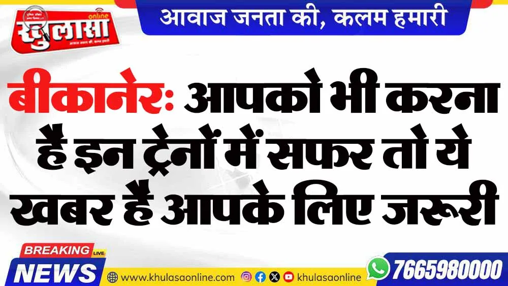 बीकानेर: आपको भी करना है इन ट्रेनों में सफर तो ये खबर है आपके लिए जरूरी
