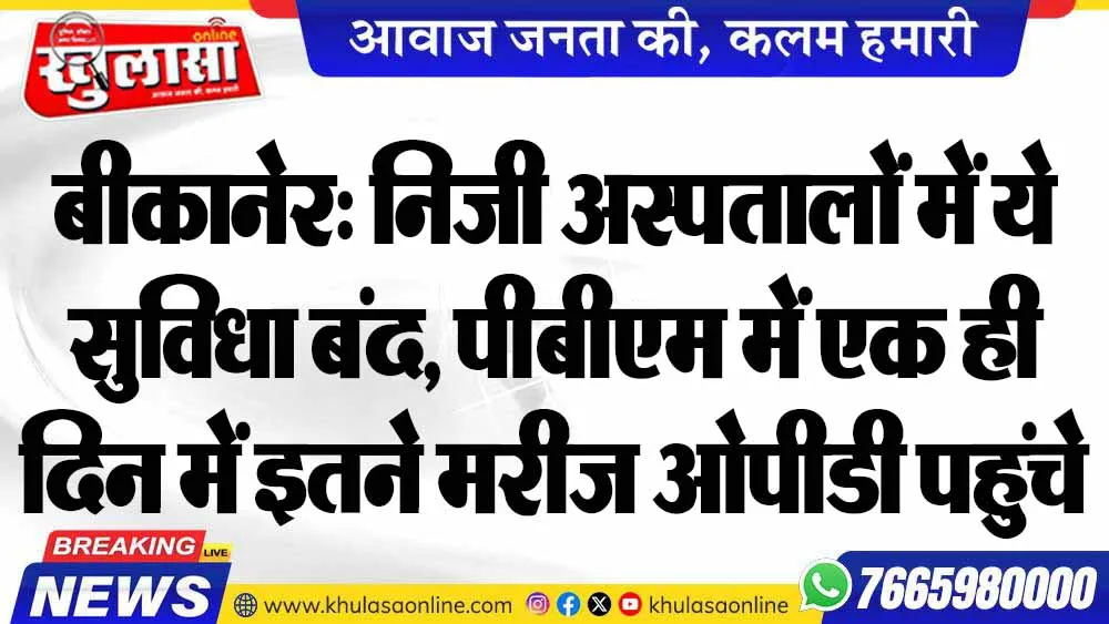 बीकानेर: निजी अस्पतालों में ये सुविधा बंद, पीबीएम में एक ही दिन में इतने मरीज ओपीडी पहुंचे