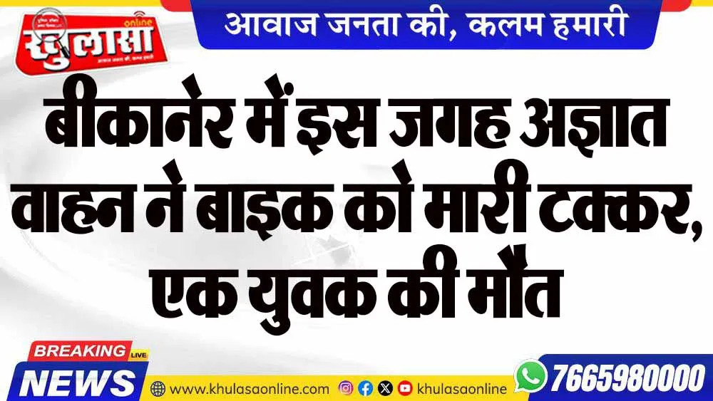 बीकानेर में इस जगह अज्ञात वाहन ने बाइक को मारी टक्कर, एक युवक की मौत