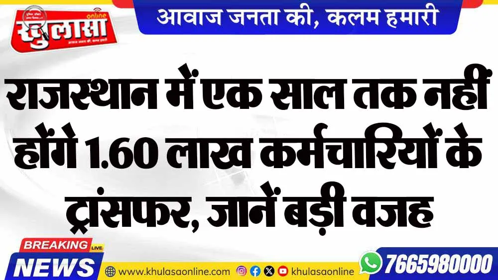 राजस्थान में एक साल तक नहीं होंगे 1.60 लाख कर्मचारियों के ट्रांसफर, जानें बड़ी वजह