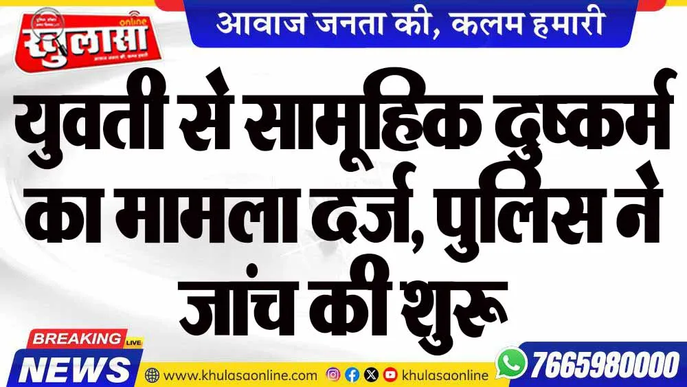 युवती से सामूहिक दुष्कर्म का मामला दर्ज, पुलिस ने जांच की शुरू