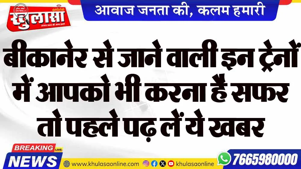 बीकानेर से जाने वाली इन ट्रेनों में आपको भी करना है सफर तो पहले पढ़ लें ये खबर