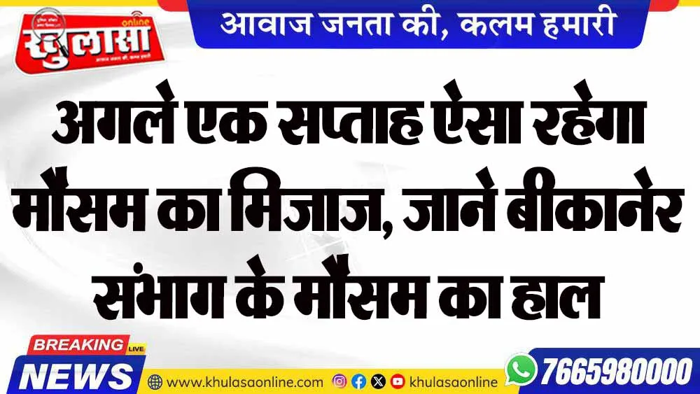 अगले एक सप्ताह ऐसा रहेगा मौसम का मिजाज, जाने बीकानेर संभाग के मौसम का हाल