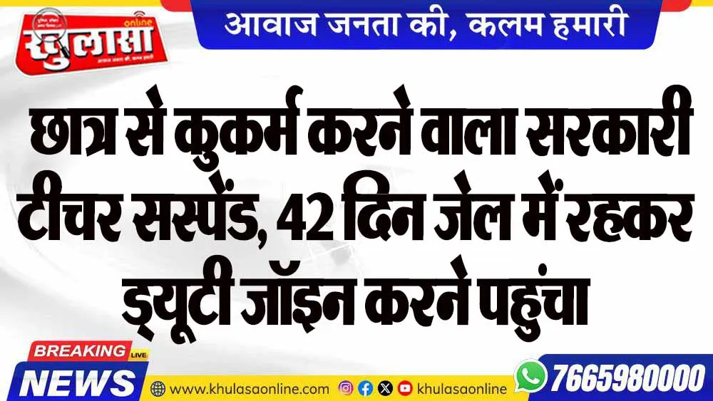 छात्र से कुकर्म करने वाला सरकारी टीचर सस्पेंड, 42 दिन जेल में रहकर ड्यूटी जॉइन करने पहुंचा