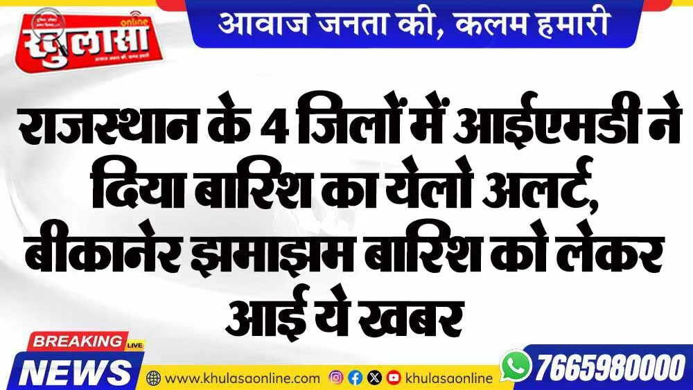 राजस्थान के 4 जिलों में आईएमडी ने दिया बारिश का येलो अलर्ट, बीकानेर झमाझम बारिश को लेकर आई ये खबर