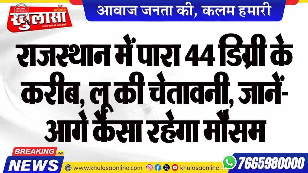 राजस्थान में पारा 44 डिग्री के करीब, लू की चेतावनी, जानें- आगे कैसा रहेगा मौसम