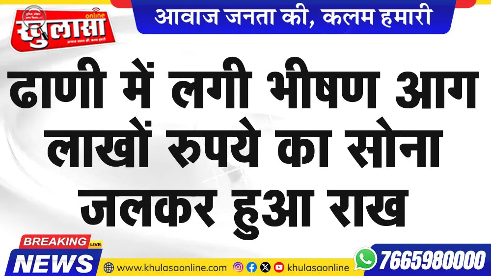 ढाणी में लगी भीषण आग लाखों रुपये का सोला जलकर हुआ राख