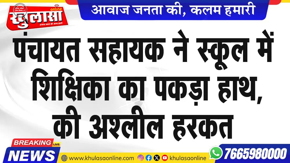 पंचायत सहायक ने स्कूल में शिक्षिका का पकड़ा हाथ, की अश्लील हरकत