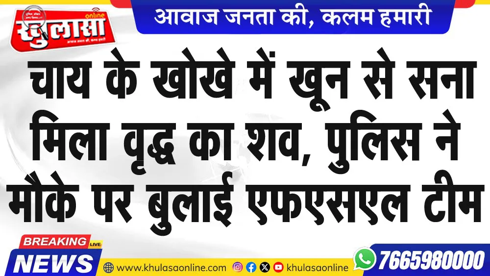 चाय के खोखे में खून से सना मिला वृद्ध का शव, पुलिस ने मौके पर बुलाई एफएसएल टीम