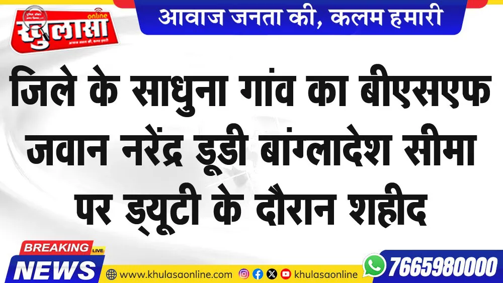 जिले के साधुना गांव का बीएसएफ जवान नरेंद्र डूडी बांग्लादेश सीमा पर ड्यूटी के दौरान शहीद
