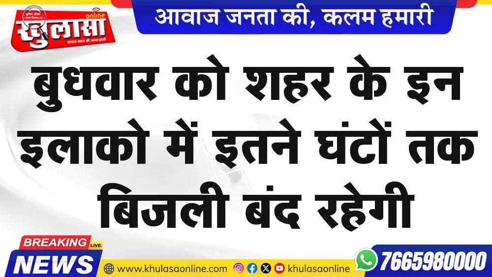 बुधवार को शहर के इन इलाको में इतने घंटों तक बिजली बंद रहेगी