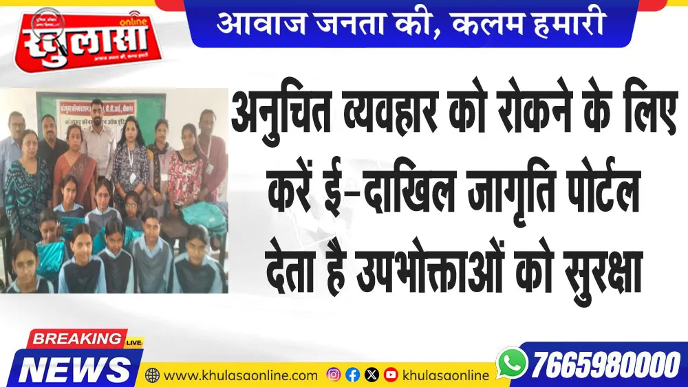 अनुचित व्यवहार को रोकने के लिए करें ई-दाखिल :- जागृति पोर्टल देता है उपभोक्ताओं को सुरक्षा