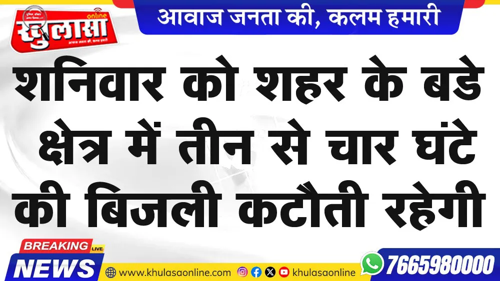 शनिवार को शहर  के   बडे क्षेत्र में तीन से चार घंटे की बिजली कटौती रहेगी