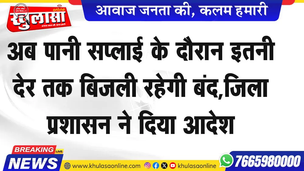 अब पानी सप्लाई के दौरान इतनी देर तक बिजली रहेगी बंद, जिला प्रशासन ने दिया आदेश