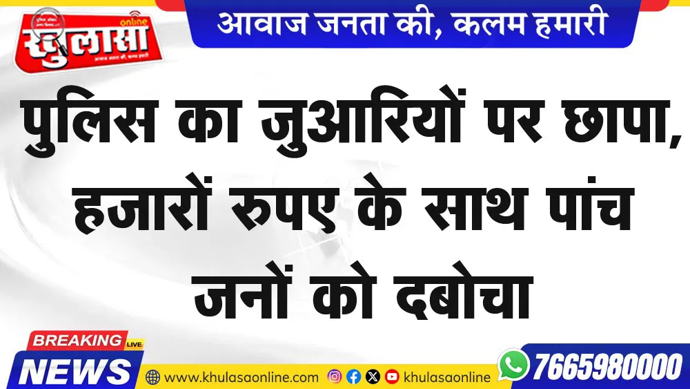 पुलिस का जुआरियों पर छापा, हजारों रुपए के साथ पांच जनों को दबोचा