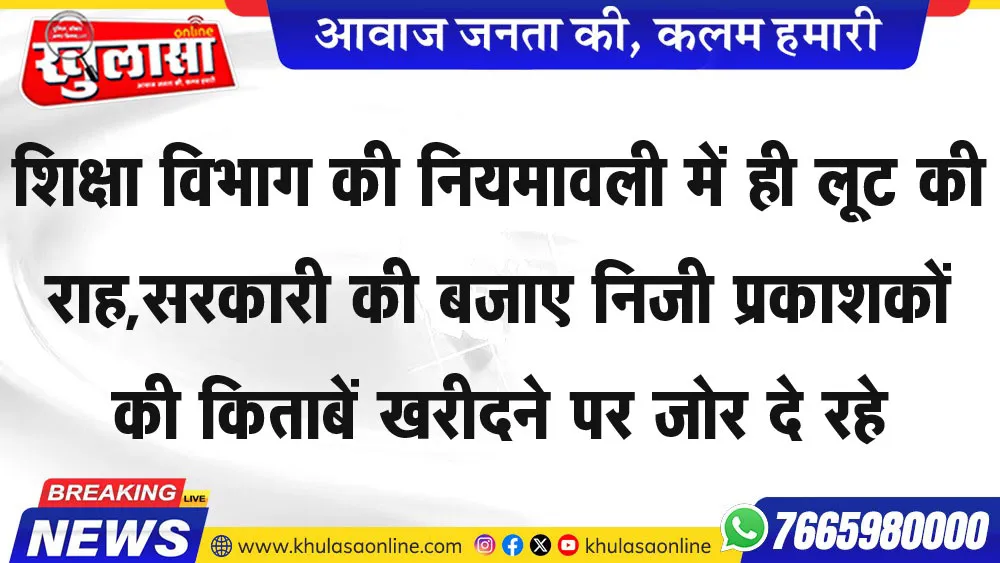 शिक्षा विभाग की नियमावली में ही लूट की राह,सरकारी की बजाए निजी प्रकाशकों की किताबें खरीदने पर जोर दे रहे