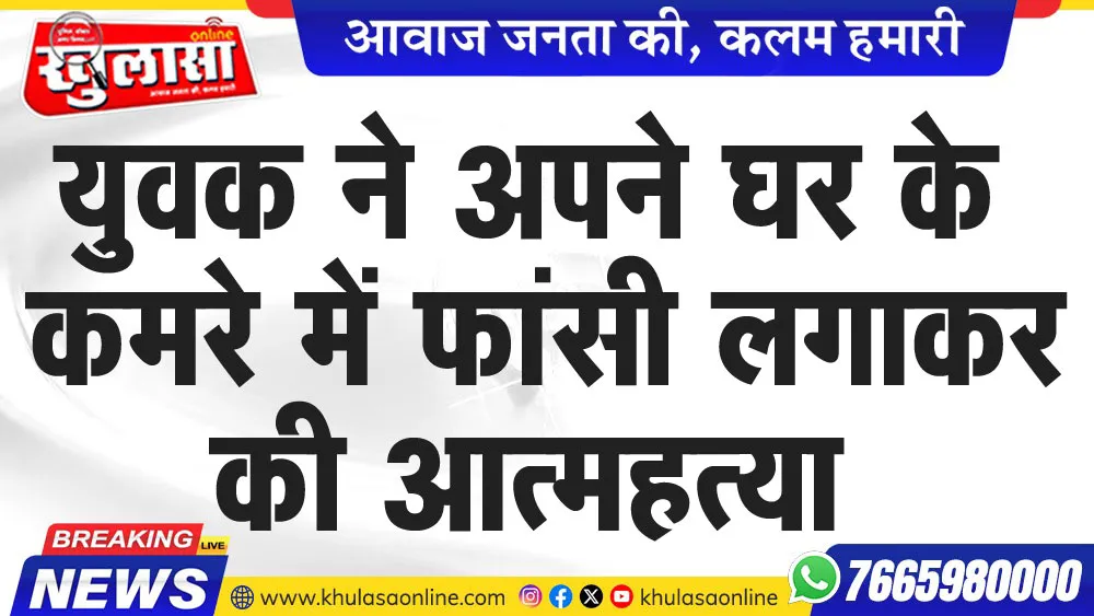 युवक ने अपने घर के कमरे में फांसी लगाकर की आत्महत्या