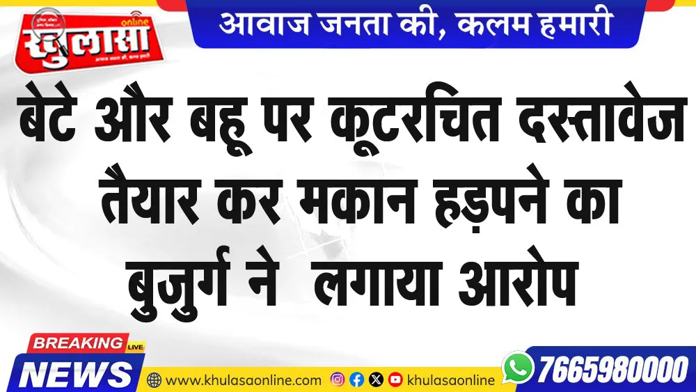 बेटे और बहू पर कूटरचित दस्तावेज तैयार कर मकान हड़पने का बुजुर्ग ने  लगाया आरोप