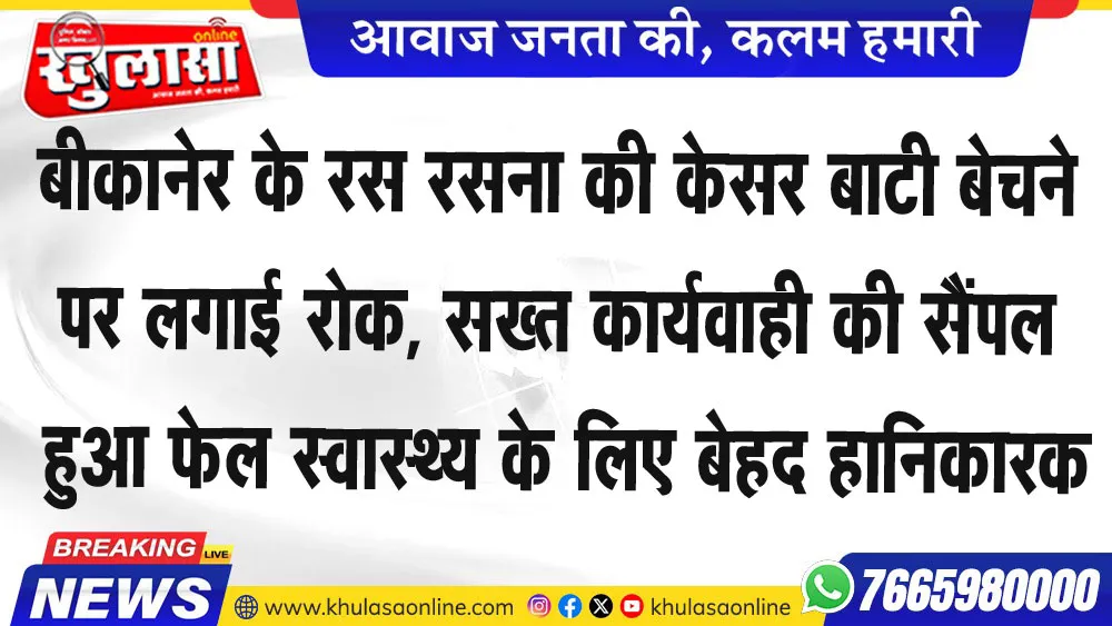 बीकानेर के रस रसना की केसर बाटी बेचने पर लगाई रोक, सख्त कार्यवाही की सैंपल हुआ फेल स्वास्थ्य के लिए बेहद हानिकारक