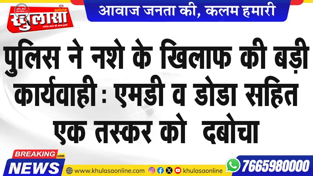 पुलिस ने नशे के खिलाफ की बड़ी कार्यवाही: एमडी व डोडा सहित एक तस्कर को  दबोचा