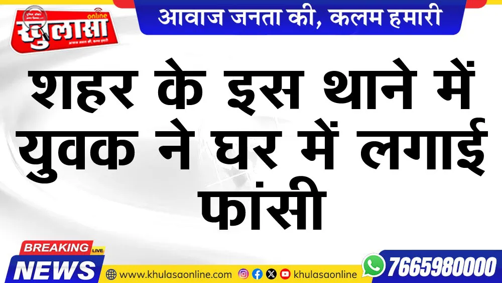 शहर के इस थाने में युवक ने घर में लगाई फांसी