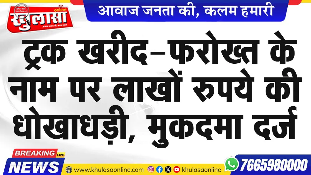 ट्रक खरीद-फरोख्त के नाम पर लाखों रुपये की धोखाधड़ी, मुकदमा दर्ज