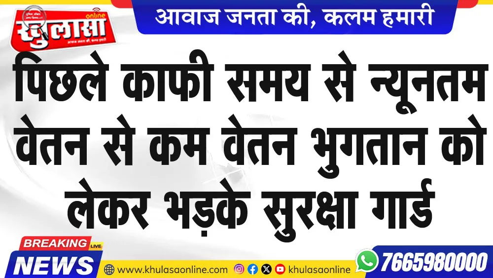 पिछले काफी समय से न्यूनतम वेतन से कम वेतन भुगतान को लेकर भडक़े सुरक्षा गार्ड