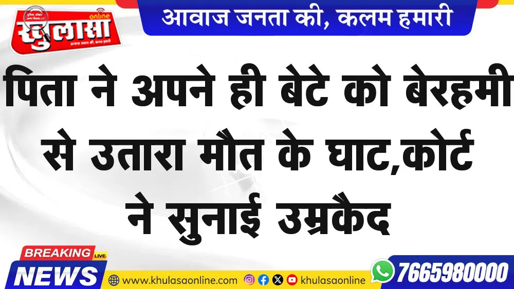 पिता ने अपने ही बेटे को बेरहमी से उतारा मौत के घाट, कोई ने सुनाई उम्रकैद