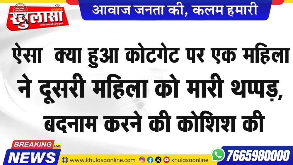 ऐसा क्या हुआ कोटगेट पर एक महिला ने दूसरी महिला को मारी थप्पड़, बदनाम करने की कोशिश की
