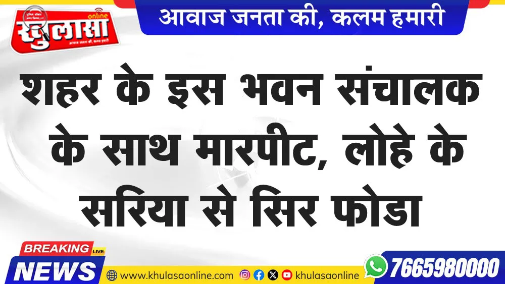 शहर के इस भवन संचालक के साथ मारपीट, लोहे के सरिया से सिर फोडा