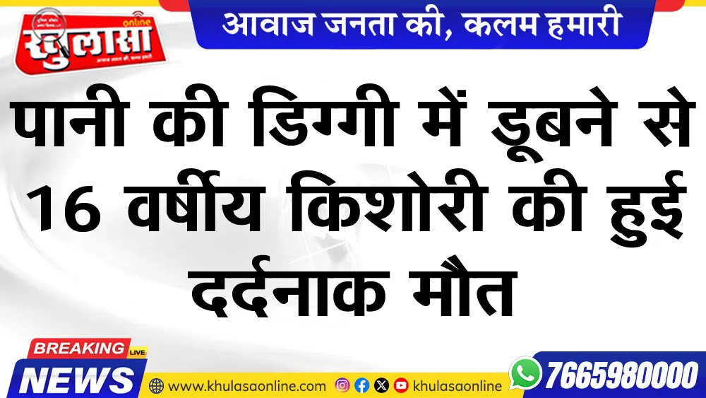 पानी की डिग्गी में डूबने से 16 वर्षीय किशोरी की हुई दर्दनाक मौत