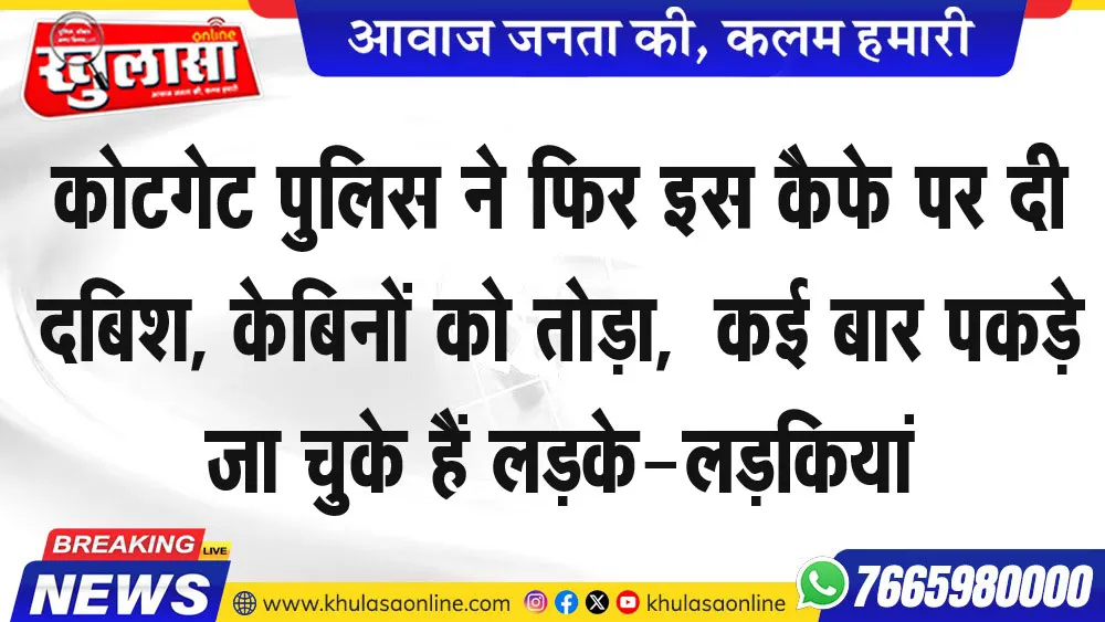 कोटगेट पुलिस ने फिर इस कैफे पर दी दबिश, केबिनों को तोड़ा, कई बार पकड़े जा चुके हैं लडक़े-लड़कियां