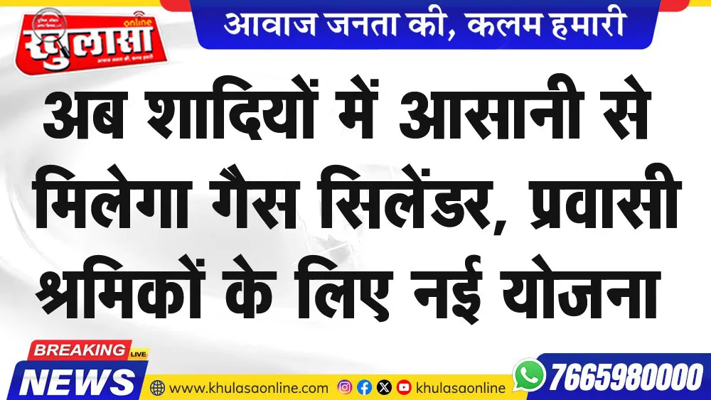 अब शादियों में आसानी से मिलेगा गैस सिलेंडर, प्रवासी श्रमिकों के लिए नई योजना